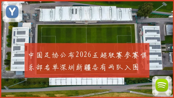 中国足协公布2026五超联赛参赛俱乐部名单深圳新疆各有两队入围