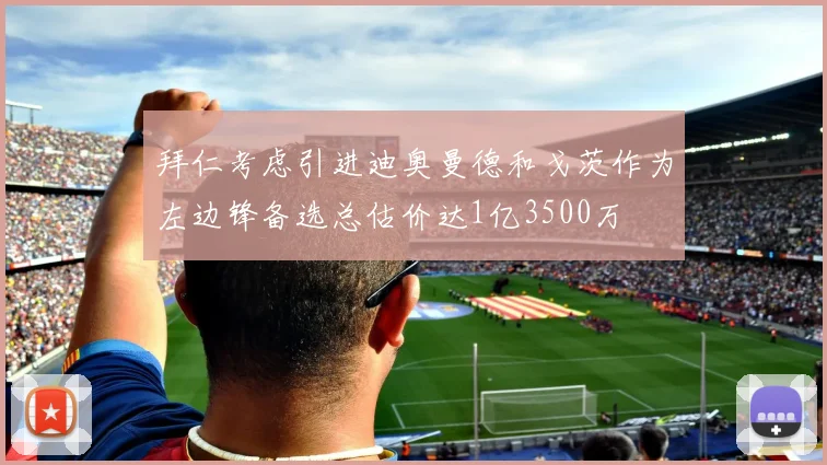 拜仁考虑引进迪奥曼德和戈茨作为左边锋备选总估价达1亿3500万