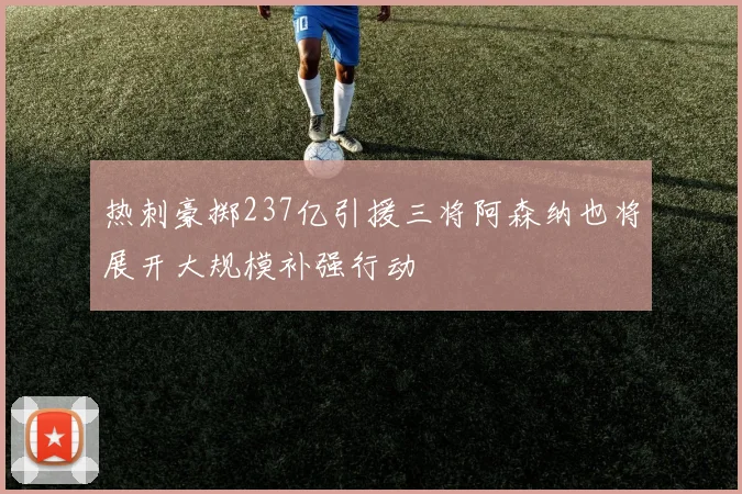 热刺豪掷237亿引援三将阿森纳也将展开大规模补强行动