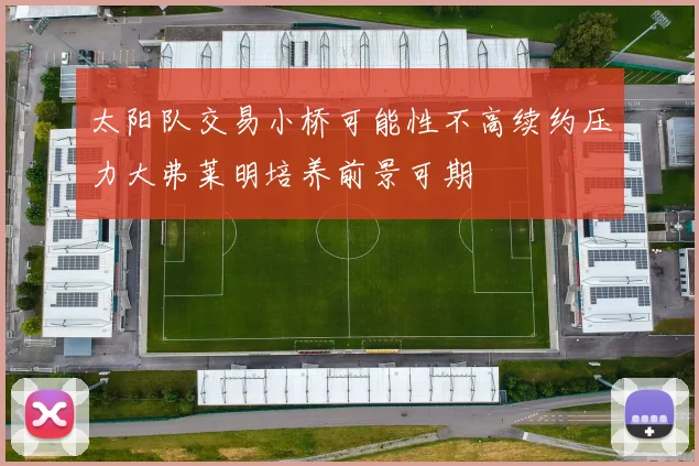 太阳队交易小桥可能性不高续约压力大弗莱明培养前景可期
