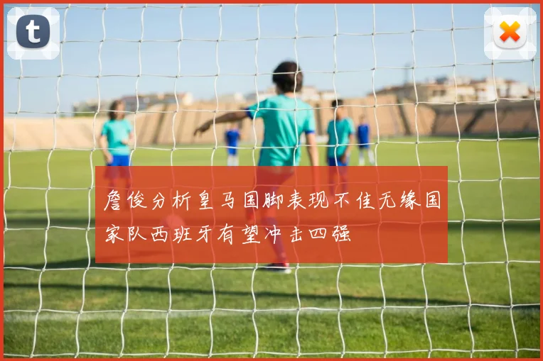 詹俊分析皇马国脚表现不佳无缘国家队西班牙有望冲击四强